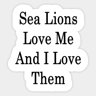 Sea Lions Love Me And I Love Them Sticker